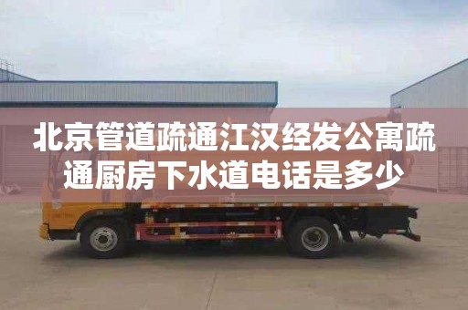 北京管道疏通江汉经发公寓疏通厨房下水道电话是多少