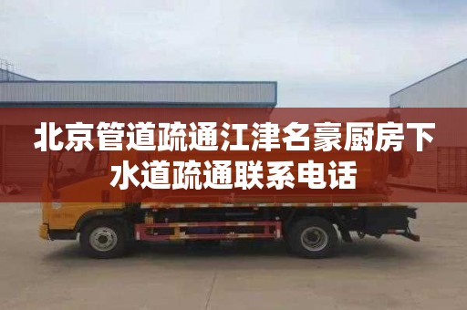北京管道疏通江津名豪厨房下水道疏通联系电话