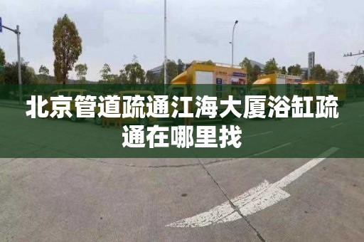 北京管道疏通江海大厦浴缸疏通在哪里找