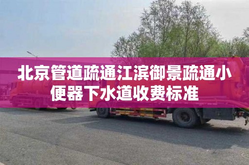 北京管道疏通江滨御景疏通小便器下水道收费标准