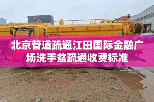 北京管道疏通江田国际金融广场洗手盆疏通收费标准