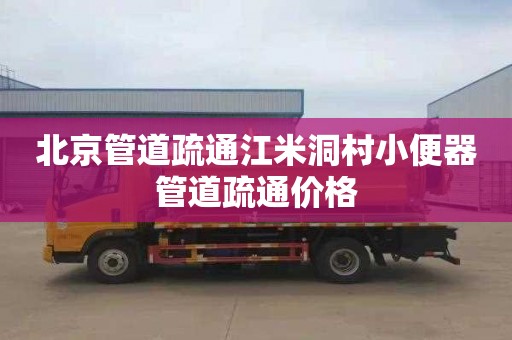 北京管道疏通江米洞村小便器管道疏通价格
