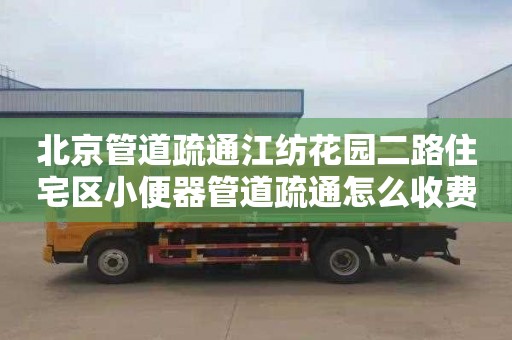 北京管道疏通江纺花园二路住宅区小便器管道疏通怎么收费
