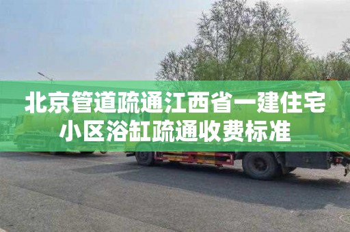 北京管道疏通江西省一建住宅小区浴缸疏通收费标准