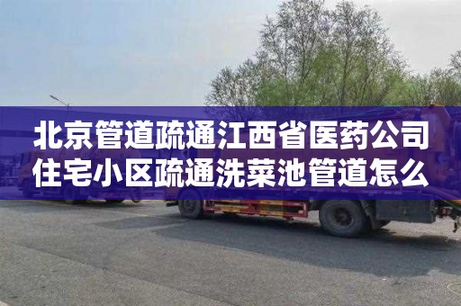 北京管道疏通江西省医药公司住宅小区疏通洗菜池管道怎么收费
