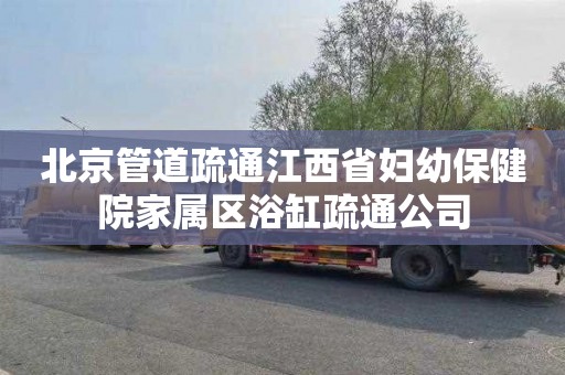 北京管道疏通江西省妇幼保健院家属区浴缸疏通公司