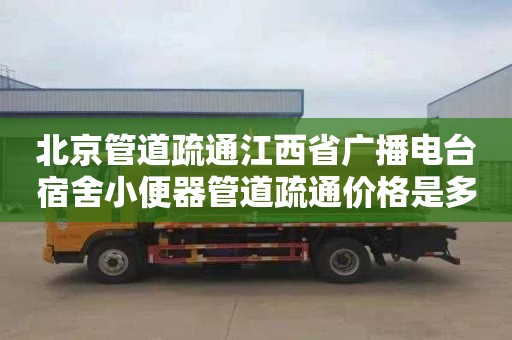 北京管道疏通江西省广播电台宿舍小便器管道疏通价格是多少