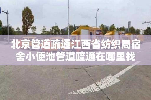 北京管道疏通江西省纺织局宿舍小便池管道疏通在哪里找