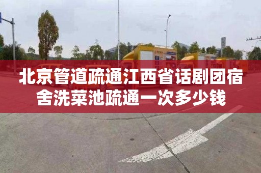 北京管道疏通江西省话剧团宿舍洗菜池疏通一次多少钱