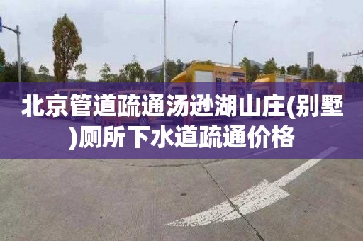 北京管道疏通汤逊湖山庄(别墅)厕所下水道疏通价格