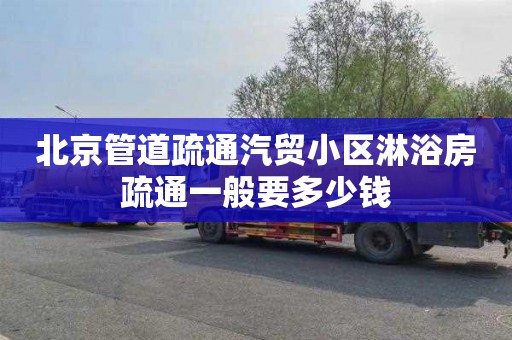 北京管道疏通汽贸小区淋浴房疏通一般要多少钱