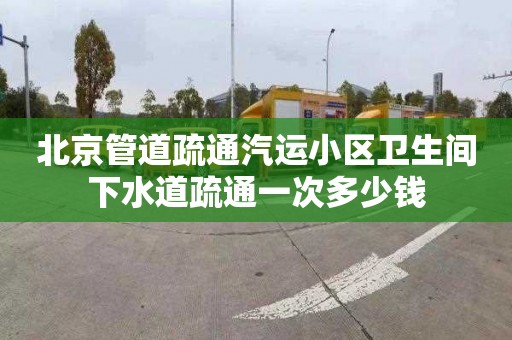 北京管道疏通汽运小区卫生间下水道疏通一次多少钱