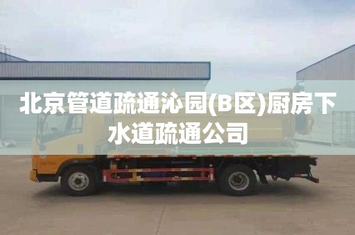 北京管道疏通沁园(B区)厨房下水道疏通公司