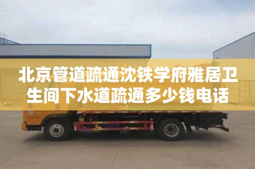 北京管道疏通沈铁学府雅居卫生间下水道疏通多少钱电话