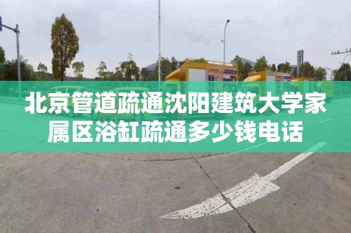 北京管道疏通沈阳建筑大学家属区浴缸疏通多少钱电话