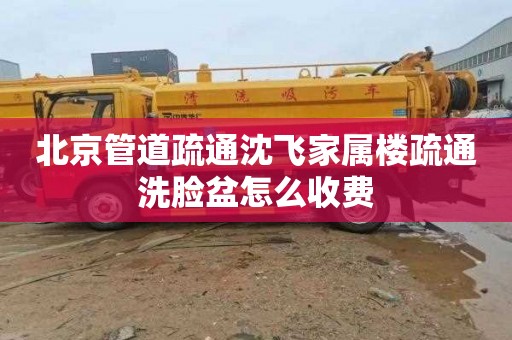 北京管道疏通沈飞家属楼疏通洗脸盆怎么收费