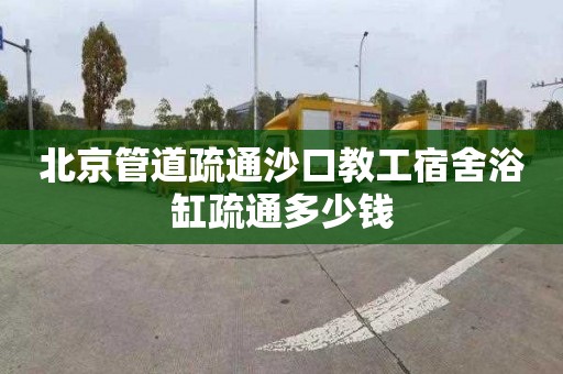 北京管道疏通沙口教工宿舍浴缸疏通多少钱