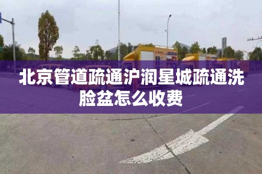 北京管道疏通沪润星城疏通洗脸盆怎么收费