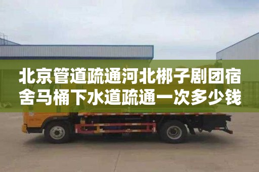 北京管道疏通河北梆子剧团宿舍马桶下水道疏通一次多少钱