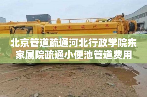 北京管道疏通河北行政学院东家属院疏通小便池管道费用