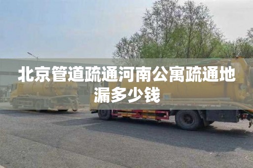 北京管道疏通河南公寓疏通地漏多少钱