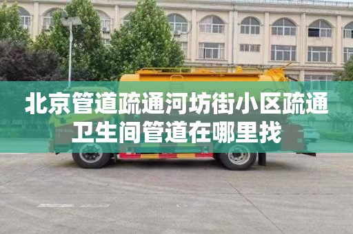 北京管道疏通河坊街小区疏通卫生间管道在哪里找