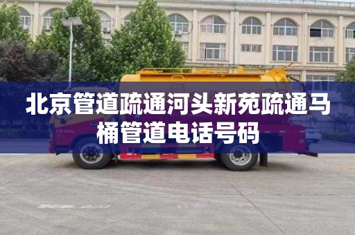 北京管道疏通河头新苑疏通马桶管道电话号码
