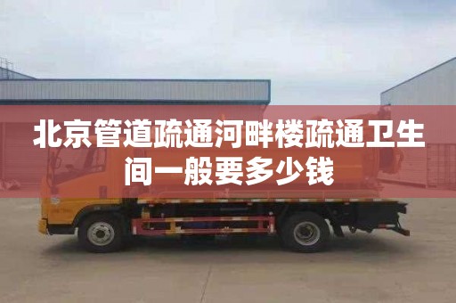 北京管道疏通河畔楼疏通卫生间一般要多少钱