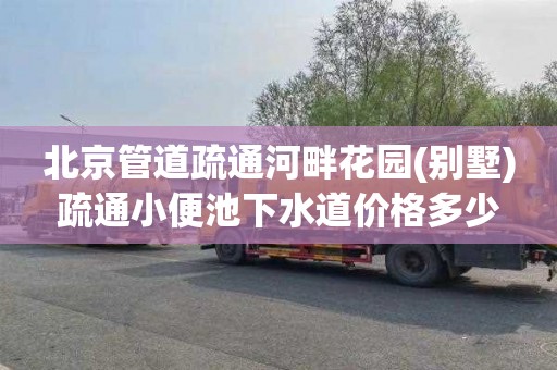 北京管道疏通河畔花园(别墅)疏通小便池下水道价格多少