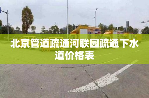 北京管道疏通河联园疏通下水道价格表