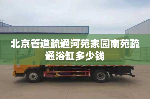 北京管道疏通河苑家园南苑疏通浴缸多少钱