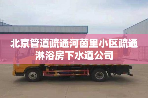 北京管道疏通河茵里小区疏通淋浴房下水道公司