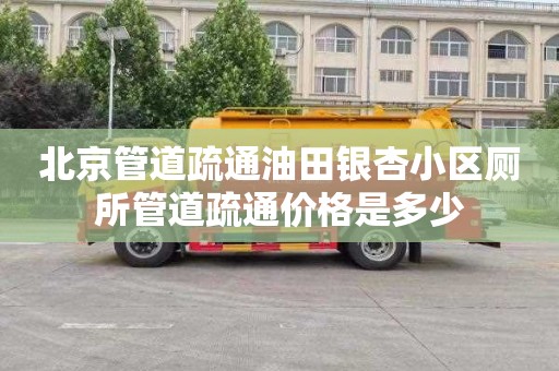 北京管道疏通油田银杏小区厕所管道疏通价格是多少