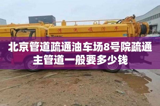 北京管道疏通油车场8号院疏通主管道一般要多少钱