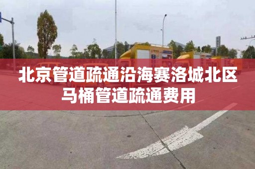 北京管道疏通沿海赛洛城北区马桶管道疏通费用