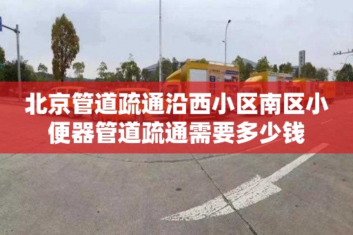 北京管道疏通沿西小区南区小便器管道疏通需要多少钱