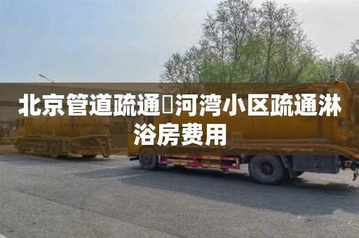 北京管道疏通泃河湾小区疏通淋浴房费用