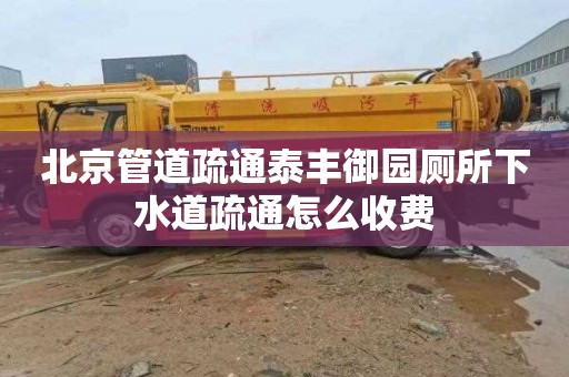 北京管道疏通泰丰御园厕所下水道疏通怎么收费