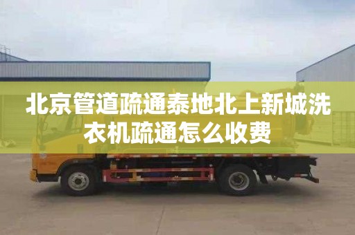 北京管道疏通泰地北上新城洗衣机疏通怎么收费