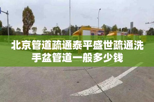 北京管道疏通泰平盛世疏通洗手盆管道一般多少钱