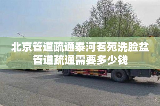 北京管道疏通泰河茗苑洗脸盆管道疏通需要多少钱