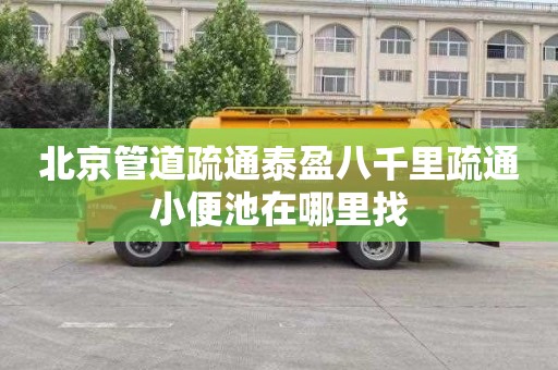 北京管道疏通泰盈八千里疏通小便池在哪里找