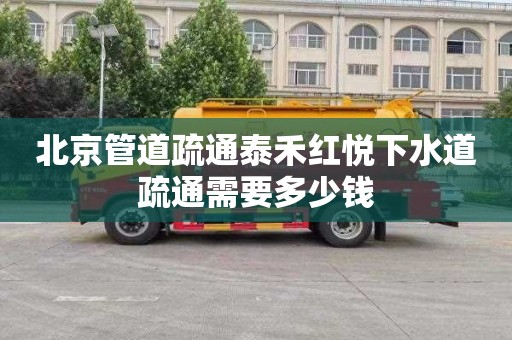 北京管道疏通泰禾红悦下水道疏通需要多少钱