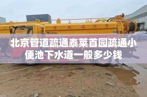 北京管道疏通泰莱首园疏通小便池下水道一般多少钱