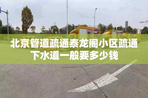北京管道疏通泰龙阁小区疏通下水道一般要多少钱