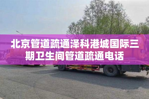 北京管道疏通泽科港城国际三期卫生间管道疏通电话