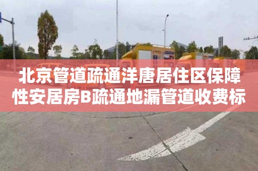 北京管道疏通洋唐居住区保障性安居房B疏通地漏管道收费标准