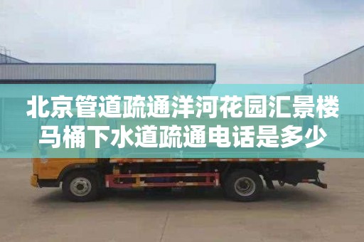北京管道疏通洋河花园汇景楼马桶下水道疏通电话是多少