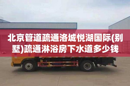 北京管道疏通洛城悦湖国际(别墅)疏通淋浴房下水道多少钱