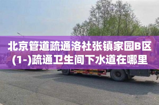 北京管道疏通洛社张镇家园B区(1-)疏通卫生间下水道在哪里找